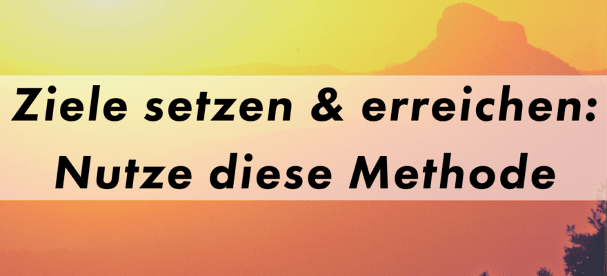 Ziele setzen und erreichen mit dieser Methode Blog